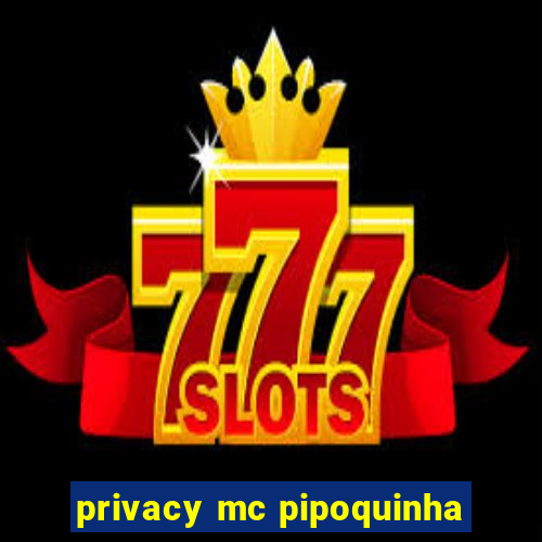 privacy mc pipoquinha