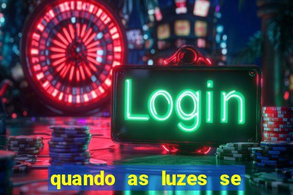 quando as luzes se apagam redecanais