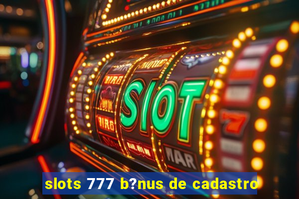 slots 777 b?nus de cadastro