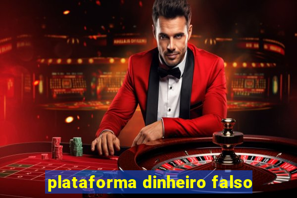 plataforma dinheiro falso