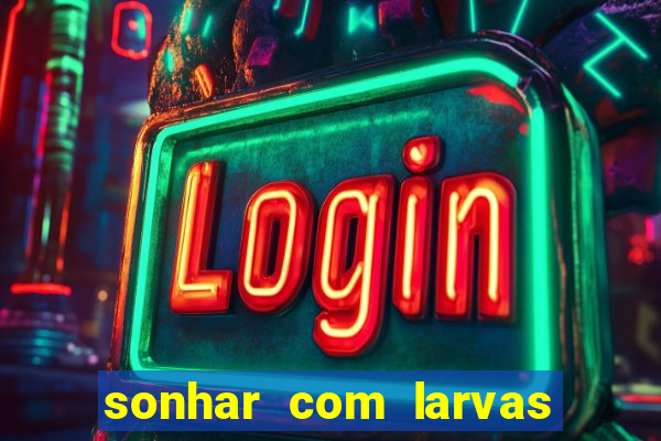 sonhar com larvas no jogo do bicho