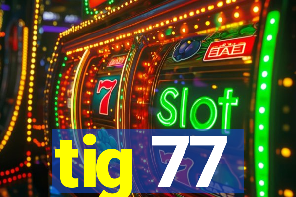 tig 77