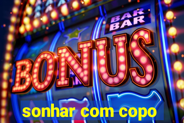 sonhar com copo