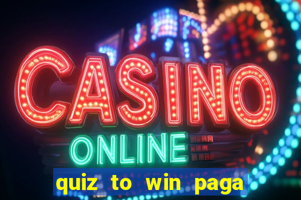 quiz to win paga mesmo quiz paga mesmo