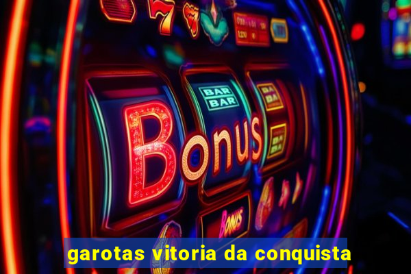 garotas vitoria da conquista