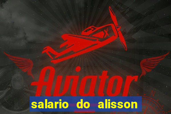 salario do alisson no liverpool