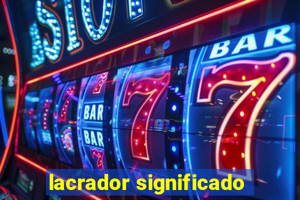 lacrador significado