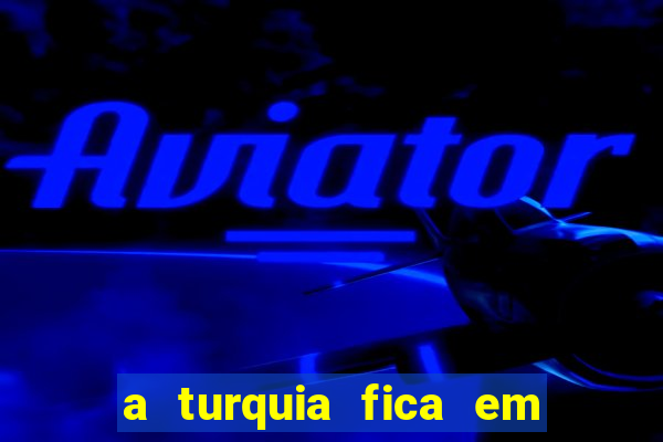 a turquia fica em qual continente