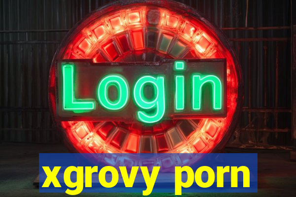 xgrovy porn