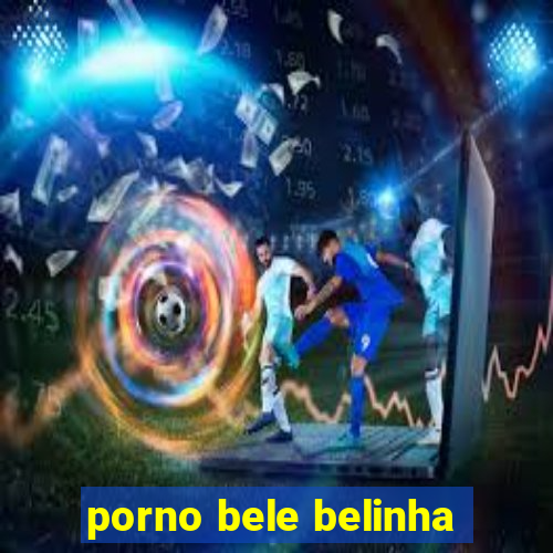 porno bele belinha