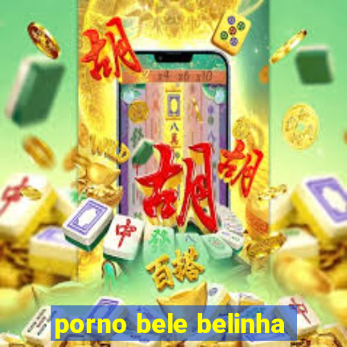 porno bele belinha