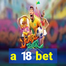 a 18 bet