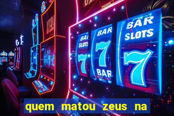 quem matou zeus na mitologia grega