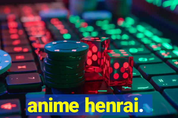 anime henrai.