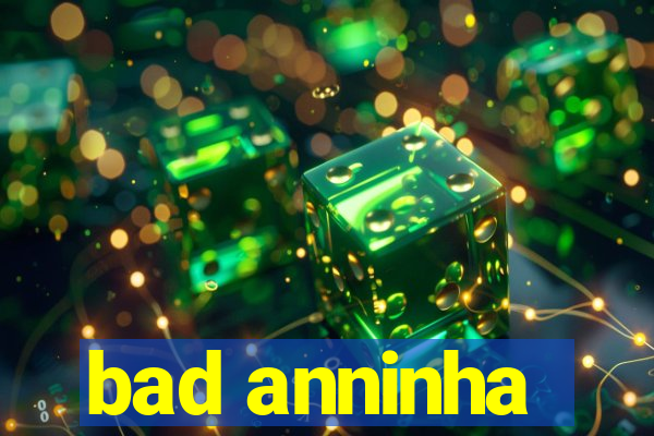 bad anninha