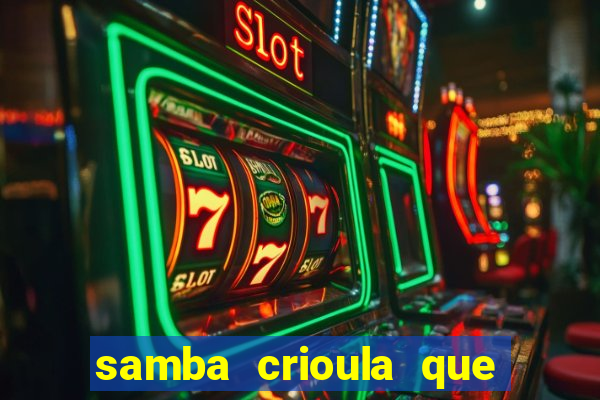 samba crioula que vem da bahia