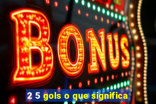 2 5 gols o que significa