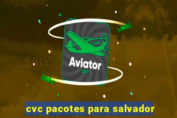 cvc pacotes para salvador