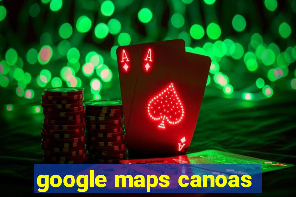 google maps canoas