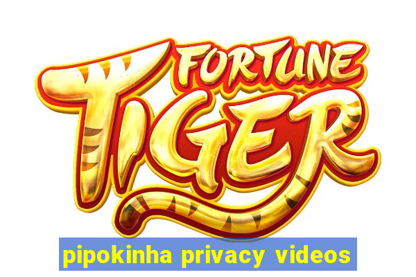 pipokinha privacy videos