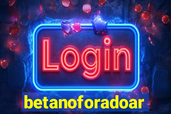 betanoforadoar