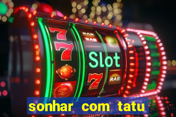 sonhar com tatu jogo do bicho