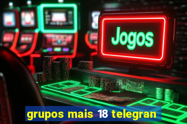 grupos mais 18 telegran