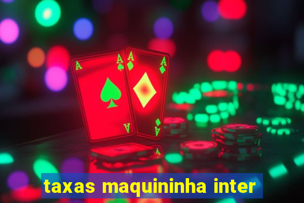 taxas maquininha inter