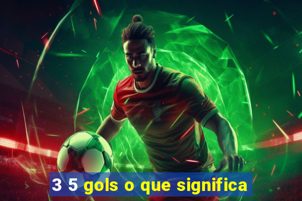 3 5 gols o que significa