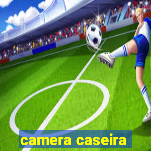 camera caseira