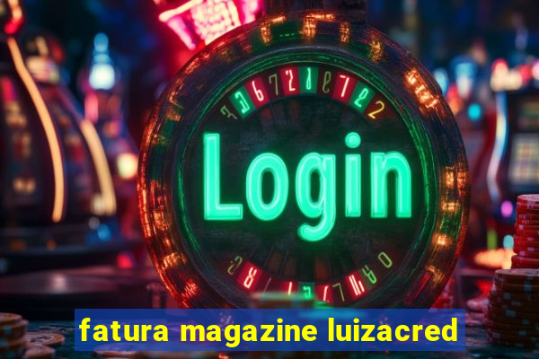 fatura magazine luizacred