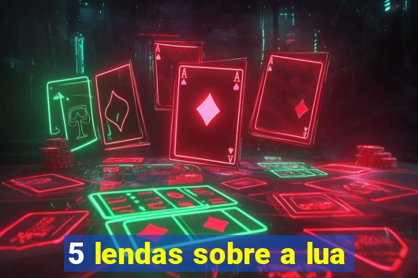 5 lendas sobre a lua