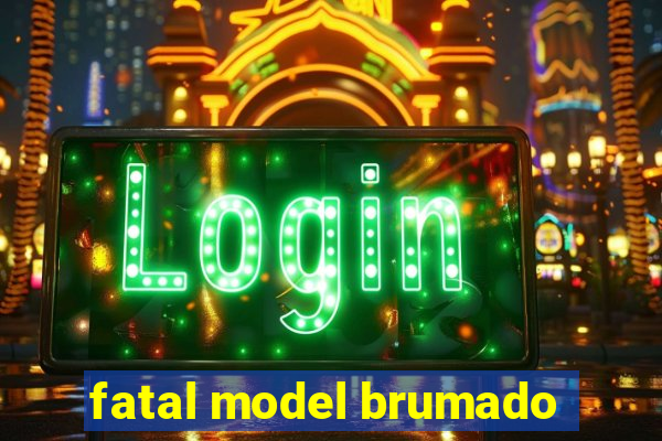 fatal model brumado