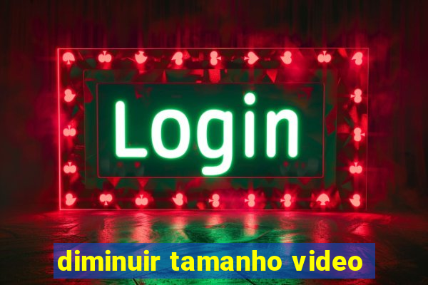 diminuir tamanho video