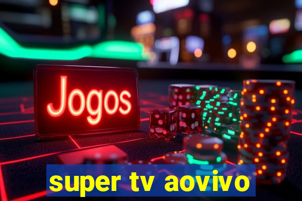 super tv aovivo