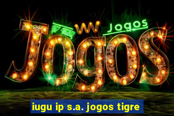 iugu ip s.a. jogos tigre