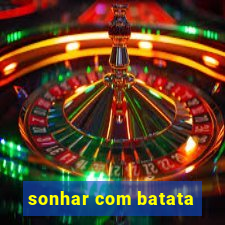 sonhar com batata