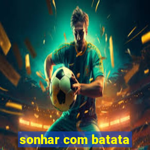 sonhar com batata