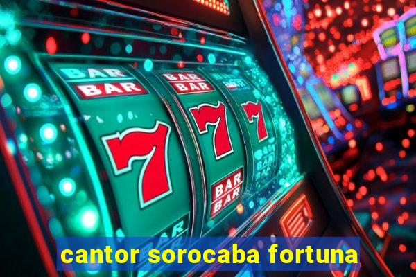 cantor sorocaba fortuna