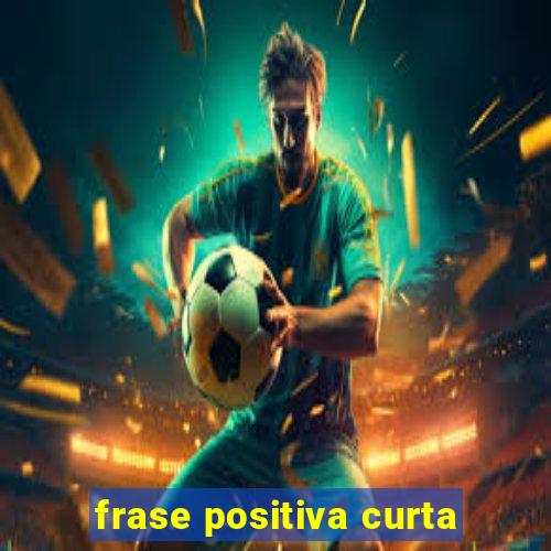 frase positiva curta