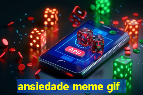 ansiedade meme gif