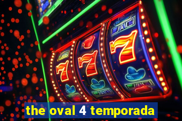 the oval 4 temporada