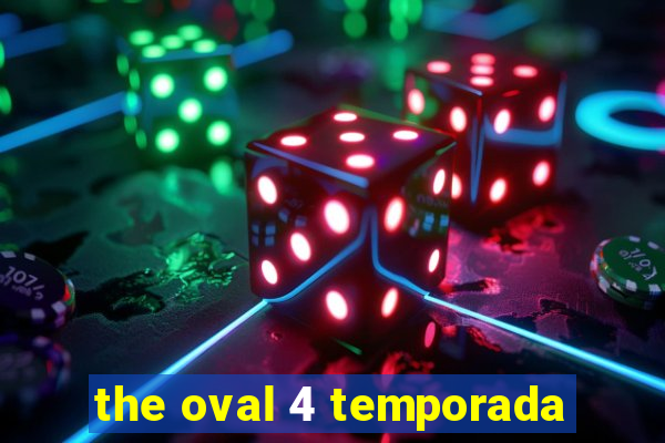 the oval 4 temporada