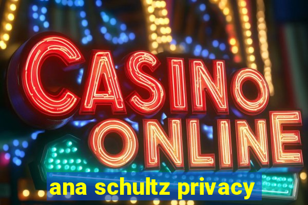 ana schultz privacy