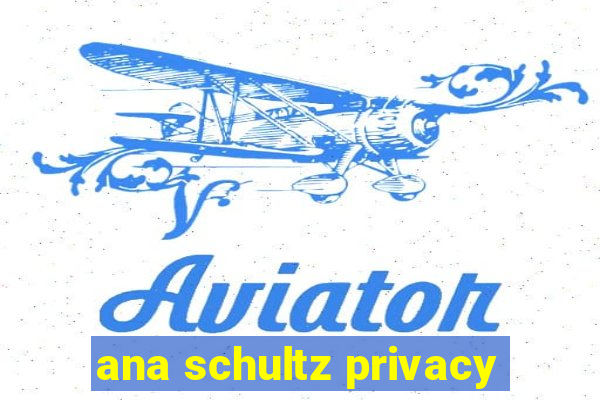 ana schultz privacy