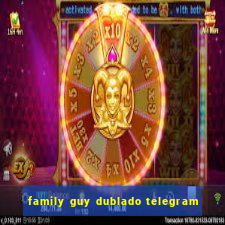 family guy dublado telegram