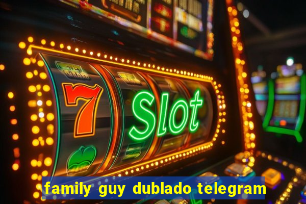 family guy dublado telegram