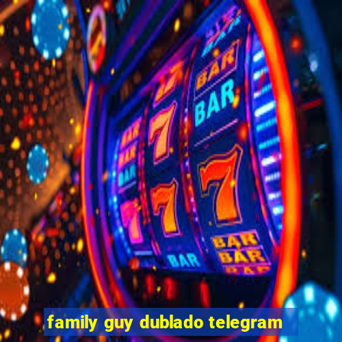 family guy dublado telegram