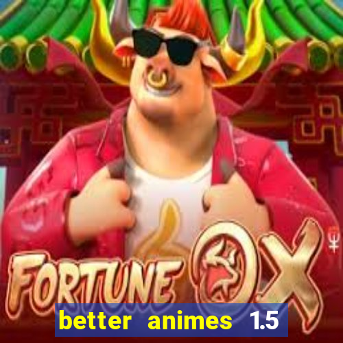 better animes 1.5 apk download