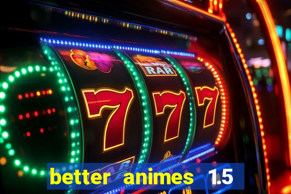 better animes 1.5 apk download